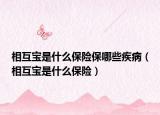 相互寶是什么保險保哪些疾?。ㄏ嗷毷鞘裁幢ｋU）