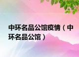 中環(huán)名品公館疫情（中環(huán)名品公館）