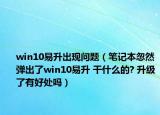 win10易升出現(xiàn)問(wèn)題（筆記本忽然彈出了win10易升 干什么的? 升級(jí)了有好處嗎）