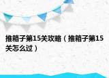 推箱子第15關(guān)攻略（推箱子第15關(guān)怎么過）