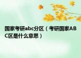 國(guó)家考研abc分區(qū)（考研國(guó)家ABC區(qū)是什么意思）