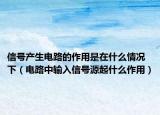 信號(hào)產(chǎn)生電路的作用是在什么情況下（電路中輸入信號(hào)源起什么作用）