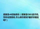 諾基亞c6初始密碼（諾基亞C601的手機,怎樣設置密碼,怎么修改密碼?最好詳細說明?）