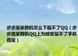 步步高家教機(jī)怎么下載不了QQ（步步高家教機(jī)QQ上為啥安裝不了手機(jī)百度）