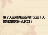 除了天藍和海藍還有什么藍（天藍和海藍有什么區(qū)別）