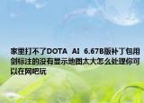 家里打不了DOTA  AI  6.67B版補(bǔ)丁包用劍標(biāo)注的沒有顯示地圖太大怎么處理你可以在網(wǎng)吧玩