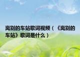離別的車站歌詞視頻（《離別的車站》歌詞是什么）