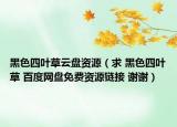 黑色四葉草云盤資源（求 黑色四葉草 百度網(wǎng)盤免費資源鏈接 謝謝）