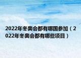2022年冬奧會都有哪國參加（2022年冬奧會都有哪些項目）