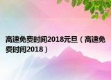 高速免費(fèi)時(shí)間2018元旦（高速免費(fèi)時(shí)間2018）