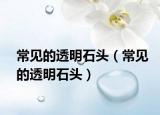 常見(jiàn)的透明石頭（常見(jiàn)的透明石頭）