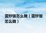 蛋炒飯怎么做（蛋炒飯怎么做）