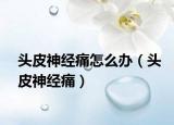 頭皮神經(jīng)痛怎么辦（頭皮神經(jīng)痛）