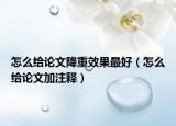 怎么給論文降重效果最好（怎么給論文加注釋）