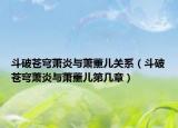 斗破蒼穹蕭炎與蕭薰兒關(guān)系（斗破蒼穹蕭炎與蕭薰兒第幾章）