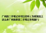 廣州的二手筆記本可以買嗎（為何淘寶上這么多廣州商家賣二手筆記本電腦?）
