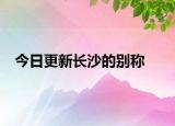 今日更新長沙的別稱