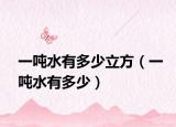 一噸水有多少立方（一噸水有多少）