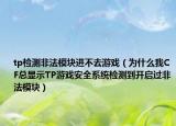 tp檢測非法模塊進(jìn)不去游戲（為什么我CF總顯示TP游戲安全系統(tǒng)檢測到開啟過非法模塊）
