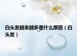 白頭發(fā)越來(lái)越多是什么原因（白頭發(fā)）