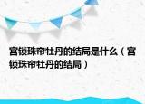 宮鎖珠簾牡丹的結局是什么（宮鎖珠簾牡丹的結局）