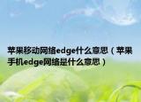 蘋果移動(dòng)網(wǎng)絡(luò)edge什么意思（蘋果手機(jī)edge網(wǎng)絡(luò)是什么意思）