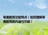 審美教育功能特點(diǎn)（如何理解審美教育的內(nèi)涵與功能）