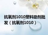 抗氧劑1010塑料助劑批發(fā)（抗氧劑1010）