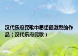 漢代樂府民歌中思想最激烈的作品（漢代樂府民歌）