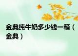 金典純牛奶多少錢(qián)一箱（金典）