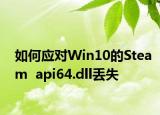如何應(yīng)對Win10的Steam  api64.dll丟失