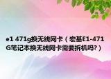 e1 471g換無(wú)線網(wǎng)卡（宏基E1-471G筆記本換無(wú)線網(wǎng)卡需要拆機(jī)嗎?）