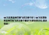 qq飛車黃金神獸跟飛虎王哪個好（qq飛車寵物黃金神獸和飛虎王哪個更好?大家快來討論,邀請各團(tuán)）
