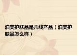 泊美護(hù)膚品是幾線(xiàn)產(chǎn)品（泊美護(hù)膚品怎么樣）