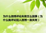 為什么微博評(píng)論失敗怎么回事（為什么我評(píng)論別人微博一直失?。? /></span></a>
                        <h2><a href=