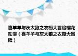 喜羊羊與灰太狼之衣櫥大冒險(xiǎn)櫻花動(dòng)漫（喜羊羊與灰太狼之衣櫥大冒險(xiǎn)）