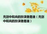 亮劍中和尚的扮演者是誰（亮劍中和尚的扮演者是誰）