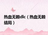 熱血無賴dlc（熱血無賴結(jié)局）