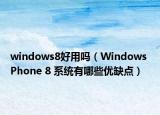 windows8好用嗎（Windows Phone 8 系統(tǒng)有哪些優(yōu)缺點）