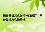 用破壁機(jī)怎么做橙汁口感好（用破壁機(jī)怎么做橙汁）