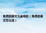 免費(fèi)的英文兒童電影（免費(fèi)的英文怎么說）