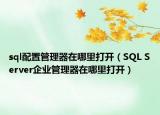 sql配置管理器在哪里打開（SQL Server企業(yè)管理器在哪里打開）