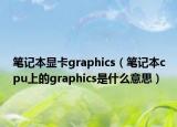 筆記本顯卡graphics（筆記本cpu上的graphics是什么意思）