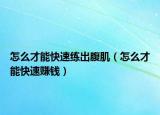 怎么才能快速練出腹?。ㄔ趺床拍芸焖儋嶅X）