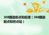 308國(guó)道起點(diǎn)和起源（308國(guó)道起點(diǎn)和終點(diǎn)站）