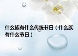 什么族有什么傳統(tǒng)節(jié)日（什么族有什么節(jié)日）