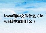 lowa鞋中文叫什么（lowa鞋中文叫什么）