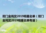 廈門金雞獎(jiǎng)2019明星名單（廈門金雞獎(jiǎng)2019明星名單有誰）