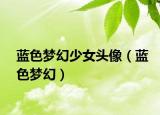 藍(lán)色夢幻少女頭像（藍(lán)色夢幻）
