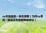 xp本地連接一直在獲取（為何xp系統(tǒng)一直是正在獲取網(wǎng)絡(luò)地址）